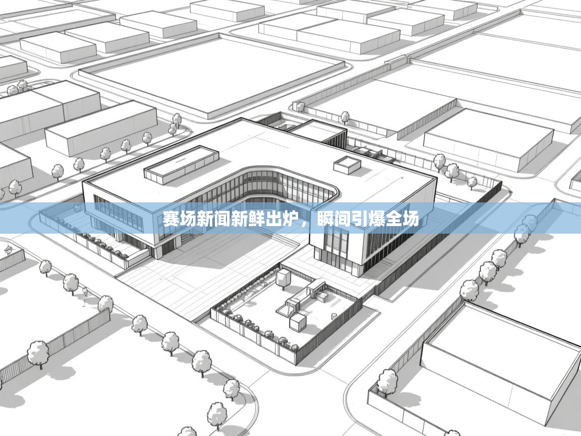赛场新闻新鲜出炉，瞬间引爆全场  第1张
