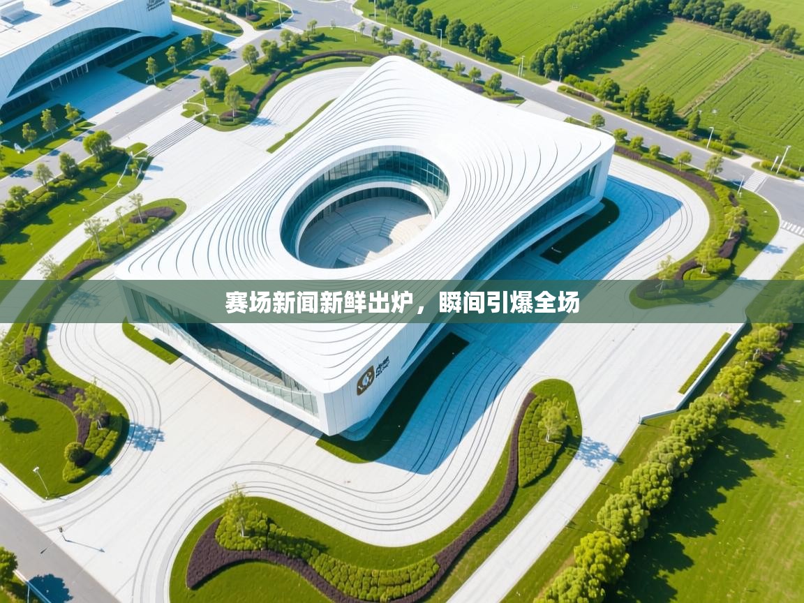 赛场新闻新鲜出炉，瞬间引爆全场  第2张