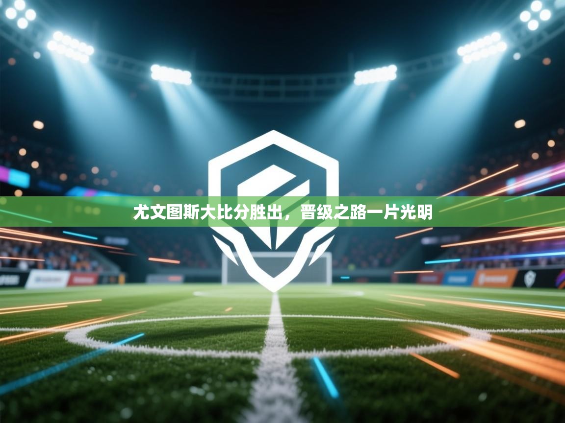 尤文图斯大比分胜出，晋级之路一片光明  第2张